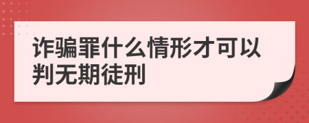 诈骗罪什么情形才可以判无期徒刑