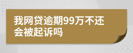 我网贷逾期99万不还会被起诉吗