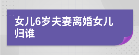 女儿6岁夫妻离婚女儿归谁