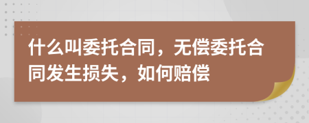 什么叫委托合同，无偿委托合同发生损失，如何赔偿