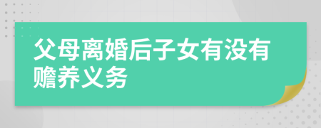 父母离婚后子女有没有赡养义务