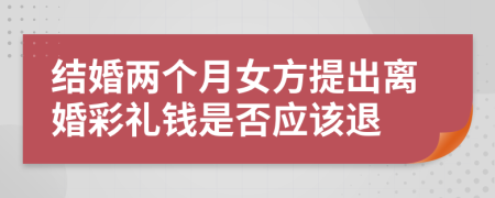 结婚两个月女方提出离婚彩礼钱是否应该退