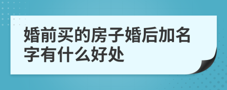 婚前买的房子婚后加名字有什么好处