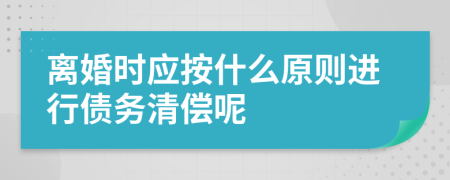 离婚时应按什么原则进行债务清偿呢