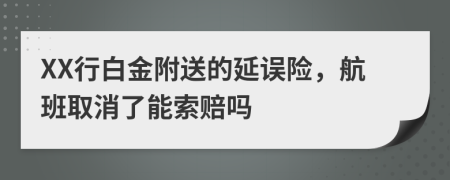 XX行白金附送的延误险，航班取消了能索赔吗