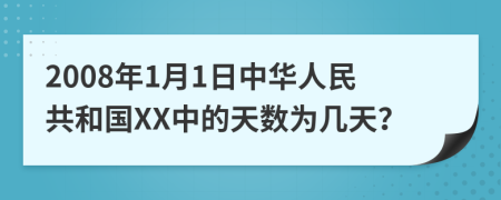 2008年1月1日中华人民共和国XX中的天数为几天？