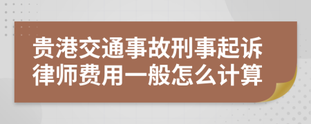 贵港交通事故刑事起诉律师费用一般怎么计算