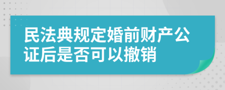 民法典规定婚前财产公证后是否可以撤销