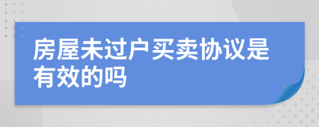 房屋未过户买卖协议是有效的吗