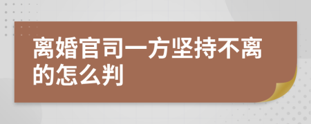 离婚官司一方坚持不离的怎么判