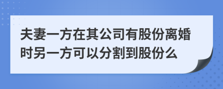 夫妻一方在其公司有股份离婚时另一方可以分割到股份么