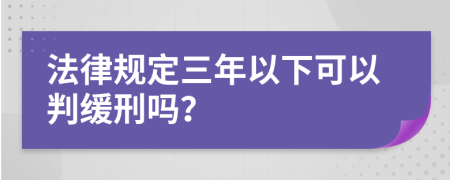 法律规定三年以下可以判缓刑吗？