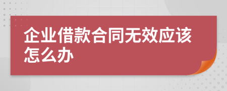 企业借款合同无效应该怎么办