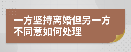 一方坚持离婚但另一方不同意如何处理