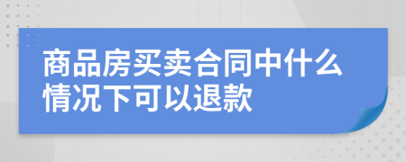 商品房买卖合同中什么情况下可以退款