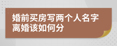 婚前买房写两个人名字离婚该如何分