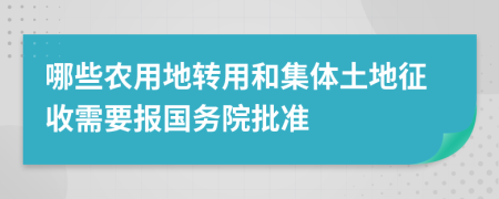 哪些农用地转用和集体土地征收需要报国务院批准