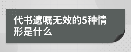 代书遗嘱无效的5种情形是什么