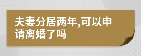 夫妻分居两年,可以申请离婚了吗