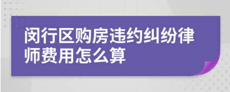 闵行区购房违约纠纷律师费用怎么算