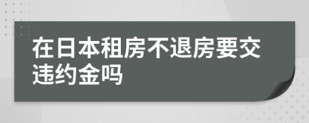 在日本租房不退房要交违约金吗