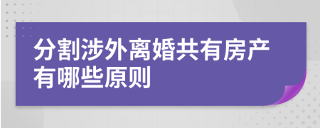 分割涉外离婚共有房产有哪些原则