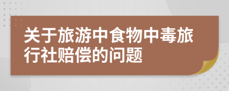 关于旅游中食物中毒旅行社赔偿的问题