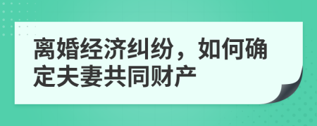 离婚经济纠纷，如何确定夫妻共同财产