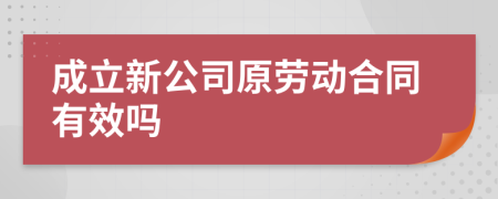 成立新公司原劳动合同有效吗