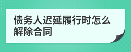 债务人迟延履行时怎么解除合同