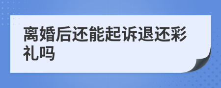 离婚后还能起诉退还彩礼吗