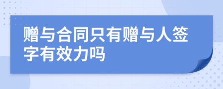 赠与合同只有赠与人签字有效力吗