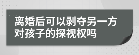 离婚后可以剥夺另一方对孩子的探视权吗