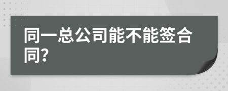 同一总公司能不能签合同？