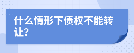 什么情形下债权不能转让？