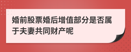 婚前股票婚后增值部分是否属于夫妻共同财产呢
