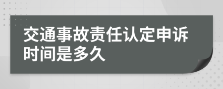 交通事故责任认定申诉时间是多久