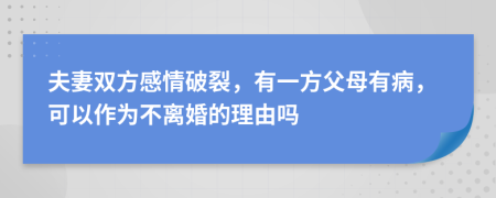 夫妻双方感情破裂，有一方父母有病，可以作为不离婚的理由吗