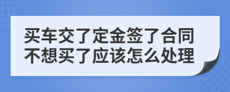 买车交了定金签了合同不想买了应该怎么处理