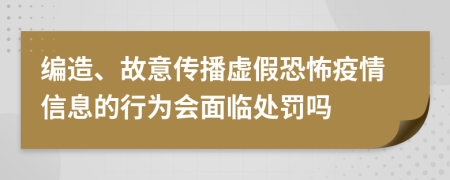 编造、故意传播虚假恐怖疫情信息的行为会面临处罚吗