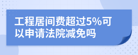 工程居间费超过5%可以申请法院减免吗