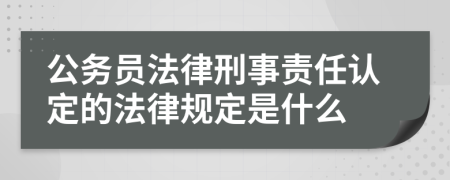 公务员法律刑事责任认定的法律规定是什么