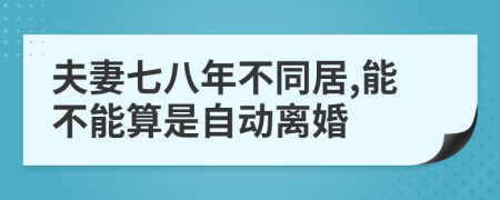 夫妻七八年不同居,能不能算是自动离婚