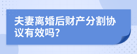 夫妻离婚后财产分割协议有效吗？