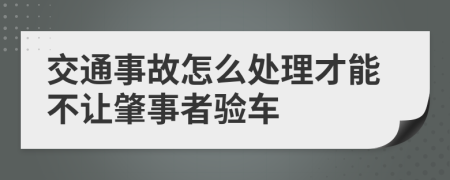 交通事故怎么处理才能不让肇事者验车