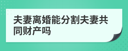 夫妻离婚能分割夫妻共同财产吗