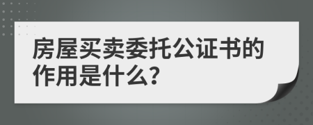 房屋买卖委托公证书的作用是什么？