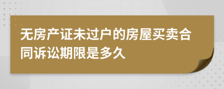 无房产证未过户的房屋买卖合同诉讼期限是多久