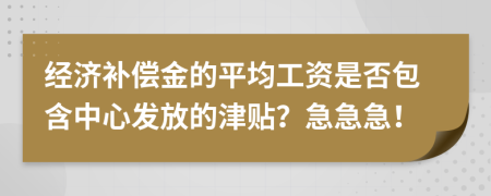 经济补偿金的平均工资是否包含中心发放的津贴？急急急！