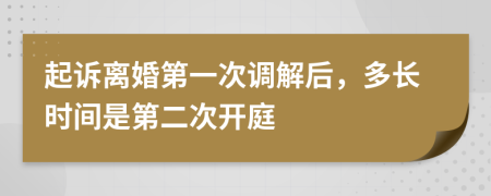 起诉离婚第一次调解后，多长时间是第二次开庭